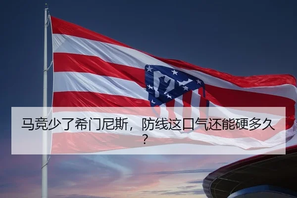 马竞少了希门尼斯，防线这口气还能硬多久？