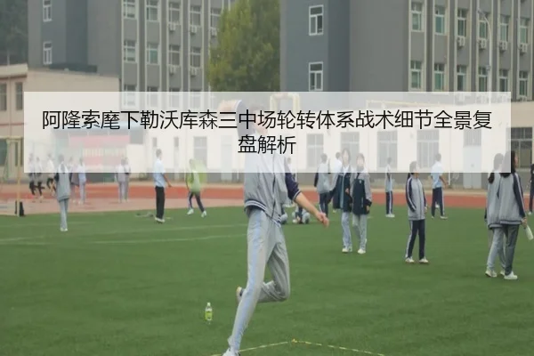 阿隆索麾下勒沃库森三中场轮转体系战术细节全景复盘解析