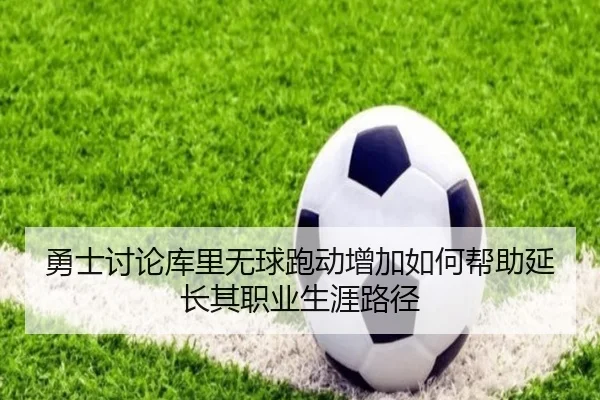 勇士讨论库里无球跑动增加如何帮助延长其职业生涯路径