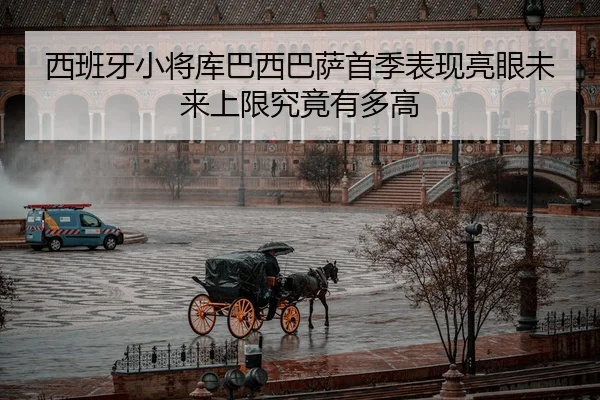 西班牙小将库巴西巴萨首季表现亮眼未来上限究竟有多高 - kaiyun