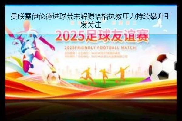 曼联霍伊伦德进球荒未解滕哈格执教压力持续攀升引发关注 - kaiyun