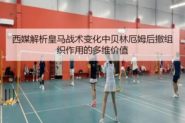 西媒解析皇马战术变化中贝林厄姆后撤组织作用的多维价值 - kaiyun