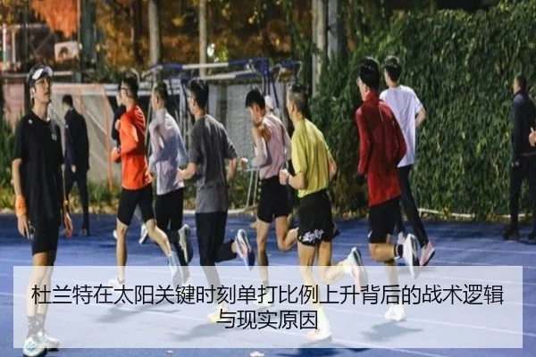 杜兰特在太阳关键时刻单打比例上升背后的战术逻辑与现实原因