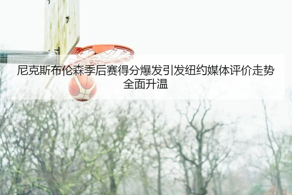 ni-ke-si-bu-lun-sen-ji-hou-sai-de-fen-bao-fa-yin-fa-niu-yue-mei-ti-ping-jia-zou-shi-quan-mian-sheng-wen-2-962.jpg