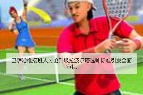 巴萨哈维接班人讨论升级拉波尔塔选帅标准引发全面审视 - kaiyun