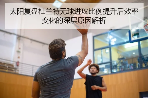 太阳复盘杜兰特无球进攻比例提升后效率变化的深层原因解析 - kaiyun