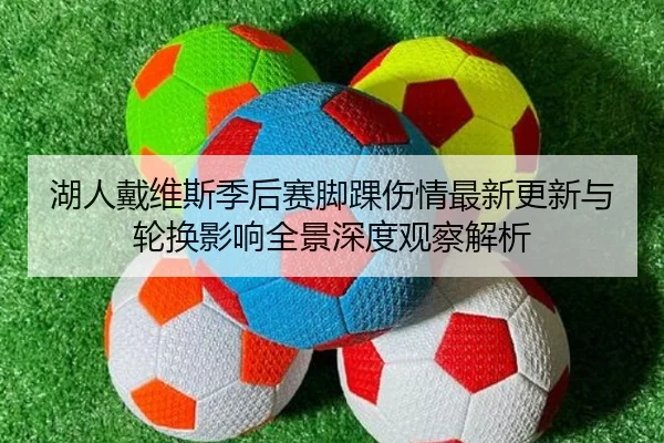 湖人戴维斯季后赛脚踝伤情最新更新与轮换影响全景深度观察解析 - kaiyun
